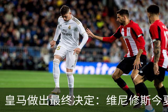 皇马做出最终决定：维尼修斯今夏不卖了，阿森纳没戏